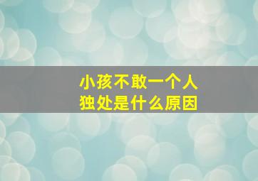 小孩不敢一个人独处是什么原因