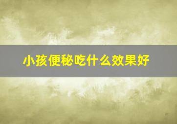 小孩便秘吃什么效果好