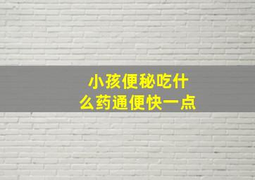 小孩便秘吃什么药通便快一点