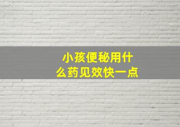 小孩便秘用什么药见效快一点