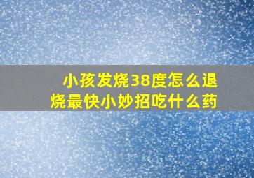 小孩发烧38度怎么退烧最快小妙招吃什么药