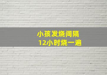 小孩发烧间隔12小时烧一遍