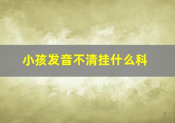 小孩发音不清挂什么科