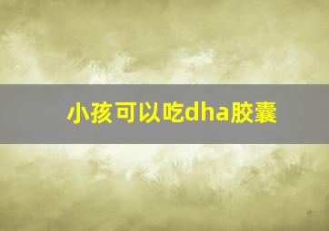 小孩可以吃dha胶囊