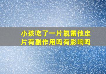 小孩吃了一片氯雷他定片有副作用吗有影响吗