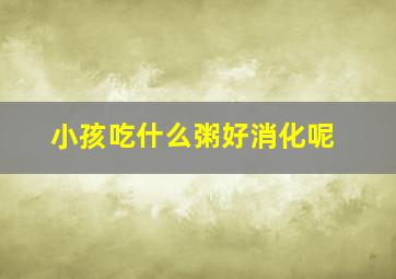 小孩吃什么粥好消化呢