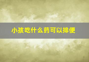 小孩吃什么药可以排便