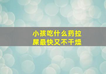 小孩吃什么药拉屎最快又不干燥