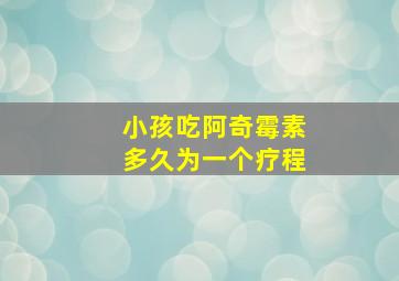 小孩吃阿奇霉素多久为一个疗程