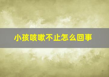 小孩咳嗽不止怎么回事