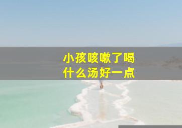 小孩咳嗽了喝什么汤好一点