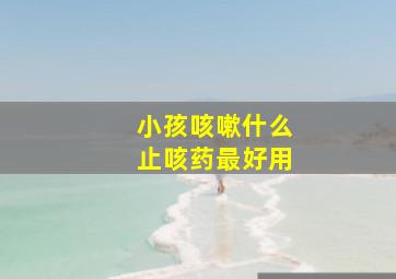 小孩咳嗽什么止咳药最好用