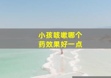 小孩咳嗽哪个药效果好一点