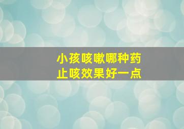 小孩咳嗽哪种药止咳效果好一点