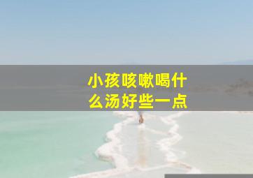 小孩咳嗽喝什么汤好些一点