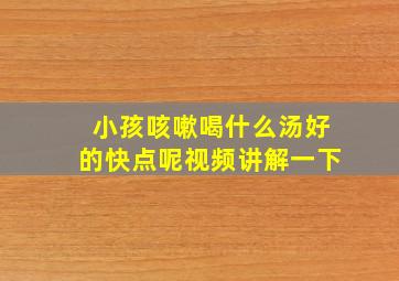 小孩咳嗽喝什么汤好的快点呢视频讲解一下