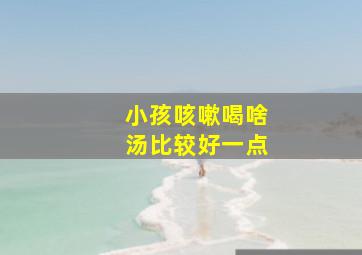 小孩咳嗽喝啥汤比较好一点