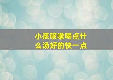 小孩咳嗽喝点什么汤好的快一点