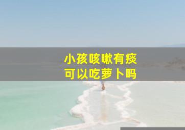 小孩咳嗽有痰可以吃萝卜吗