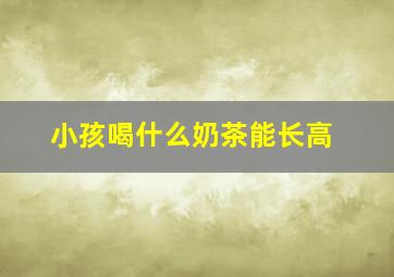 小孩喝什么奶茶能长高