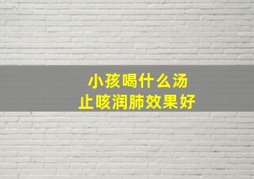 小孩喝什么汤止咳润肺效果好