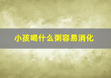 小孩喝什么粥容易消化