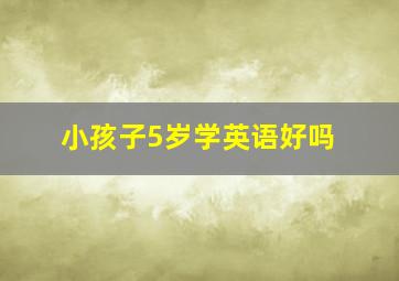 小孩子5岁学英语好吗