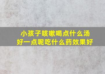 小孩子咳嗽喝点什么汤好一点呢吃什么药效果好