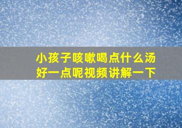 小孩子咳嗽喝点什么汤好一点呢视频讲解一下