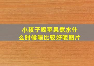 小孩子喝苹果煮水什么时候喝比较好呢图片