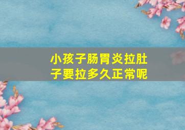 小孩子肠胃炎拉肚子要拉多久正常呢