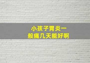 小孩子胃炎一般痛几天能好啊