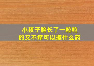 小孩子脸长了一粒粒的又不痒可以擦什么药