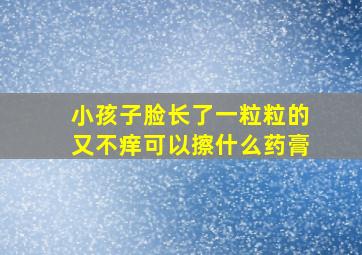 小孩子脸长了一粒粒的又不痒可以擦什么药膏