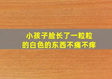 小孩子脸长了一粒粒的白色的东西不痛不痒