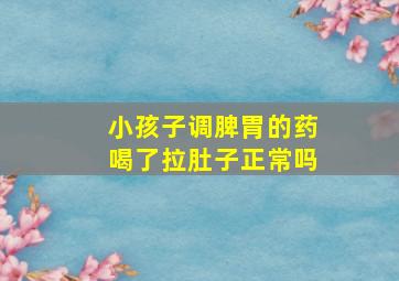 小孩子调脾胃的药喝了拉肚子正常吗