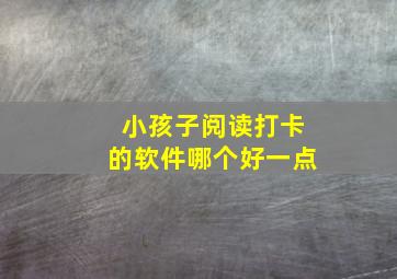 小孩子阅读打卡的软件哪个好一点