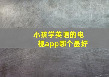 小孩学英语的电视app哪个最好