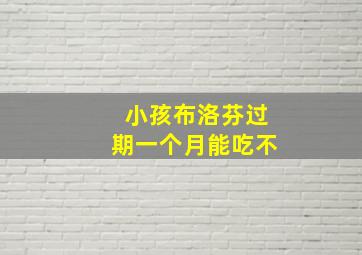 小孩布洛芬过期一个月能吃不