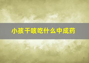 小孩干咳吃什么中成药