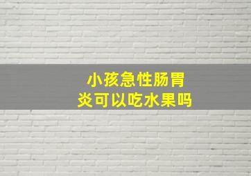 小孩急性肠胃炎可以吃水果吗