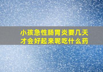 小孩急性肠胃炎要几天才会好起来呢吃什么药