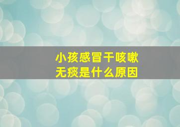 小孩感冒干咳嗽无痰是什么原因