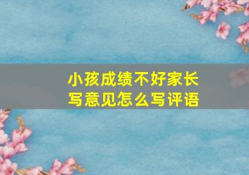 小孩成绩不好家长写意见怎么写评语