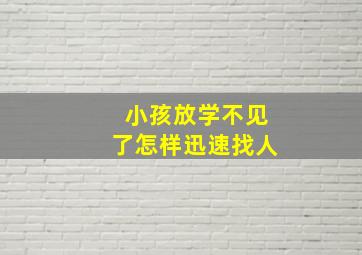 小孩放学不见了怎样迅速找人