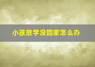 小孩放学没回家怎么办