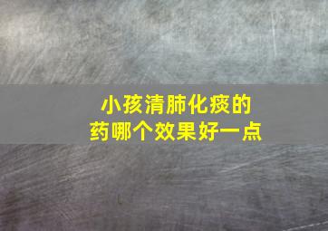 小孩清肺化痰的药哪个效果好一点