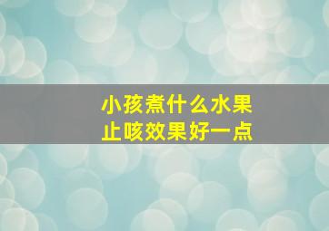 小孩煮什么水果止咳效果好一点