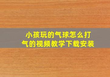 小孩玩的气球怎么打气的视频教学下载安装