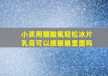 小孩用醋酸氟轻松冰片乳膏可以擦眼睛里面吗